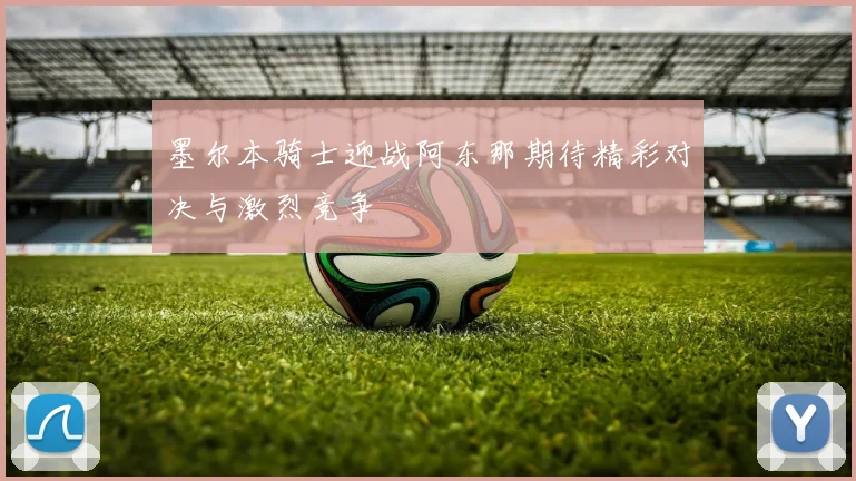 墨尔本骑士迎战阿东那期待精彩对决与激烈竞争