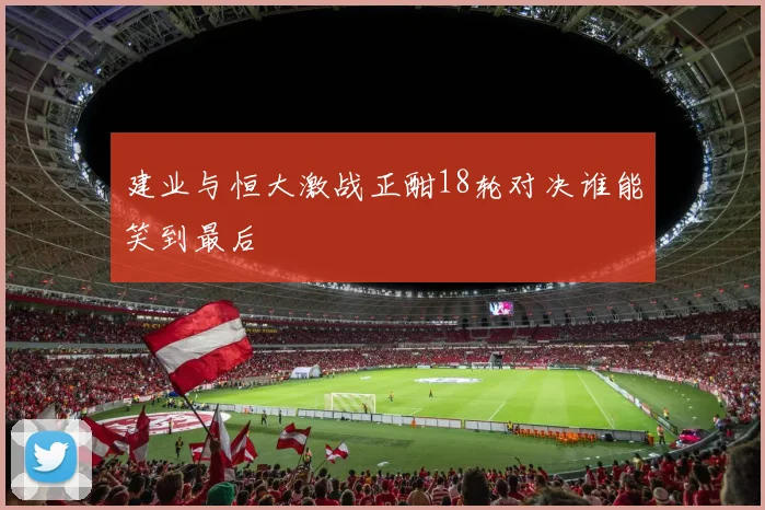 建业与恒大激战正酣18轮对决谁能笑到最后
