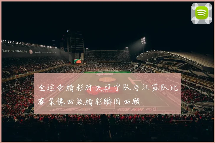 全运会精彩对决辽宁队与江苏队比赛录像回放精彩瞬间回顾