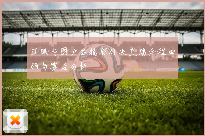 亚眠与图卢兹精彩对决直播全程回顾与赛后分析