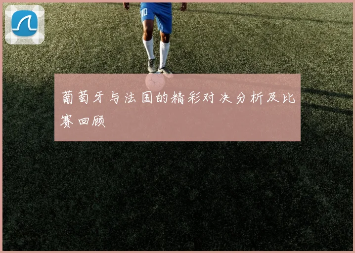 葡萄牙与法国的精彩对决分析及比赛回顾