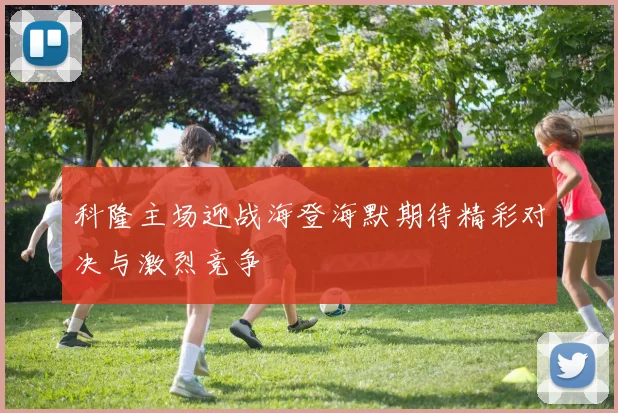 科隆主场迎战海登海默期待精彩对决与激烈竞争