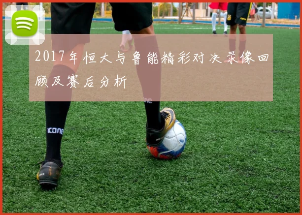 2017年恒大与鲁能精彩对决录像回顾及赛后分析