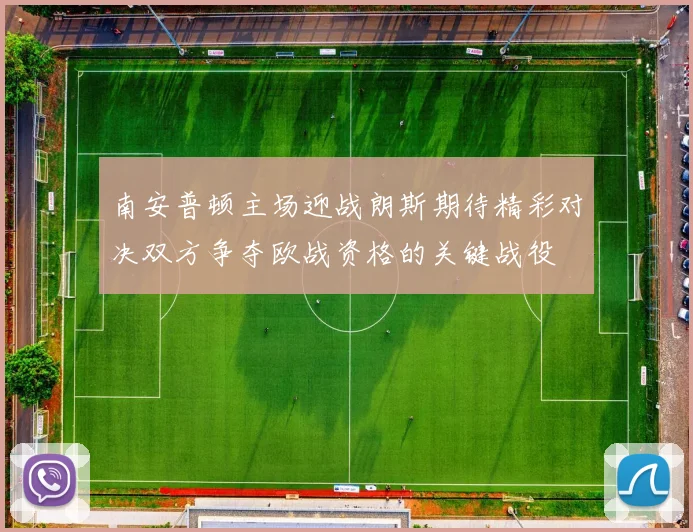 南安普顿主场迎战朗斯期待精彩对决双方争夺欧战资格的关键战役