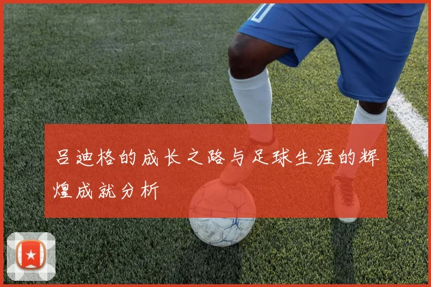 吕迪格的成长之路与足球生涯的辉煌成就分析