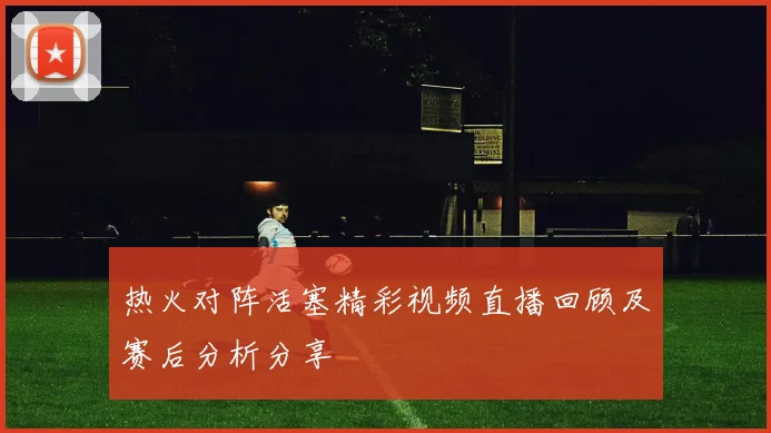 热火对阵活塞精彩视频直播回顾及赛后分析分享