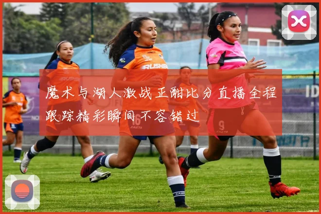 魔术与湖人激战正酣比分直播全程跟踪精彩瞬间不容错过