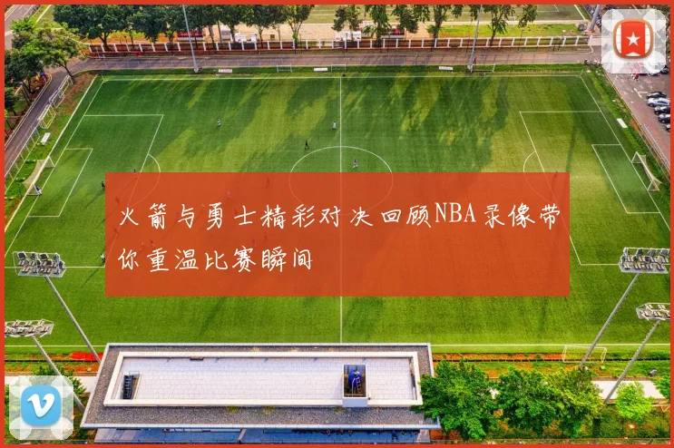火箭与勇士精彩对决回顾NBA录像带你重温比赛瞬间