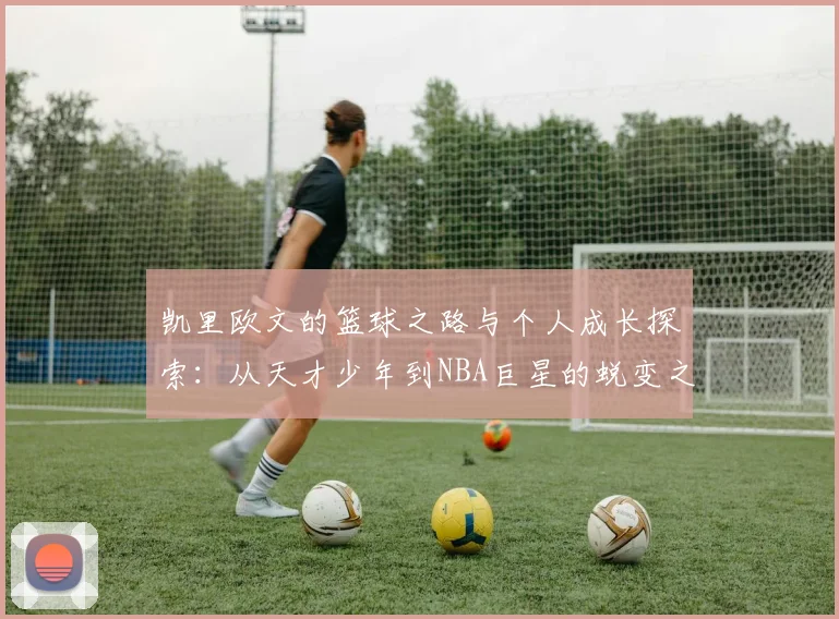 凯里欧文的篮球之路与个人成长探索：从天才少年到NBA巨星的蜕变之旅