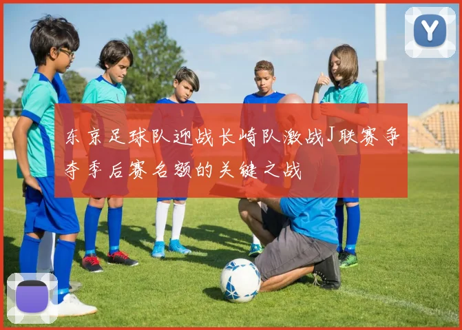 东京足球队迎战长崎队激战J联赛争夺季后赛名额的关键之战