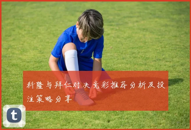科隆与拜仁对决竞彩推荐分析及投注策略分享