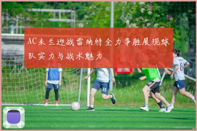 AC米兰迎战雷纳特全力争胜展现球队实力与战术魅力
