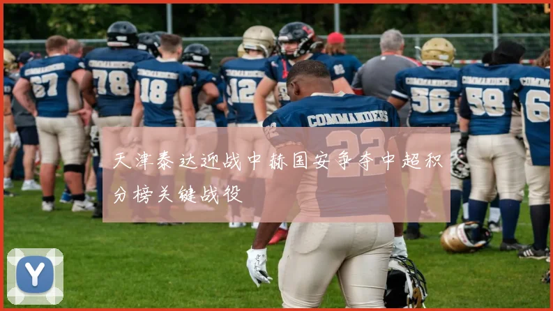 天津泰达迎战中赫国安争夺中超积分榜关键战役