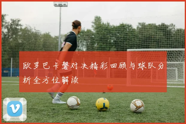 欧罗巴卡磐对决精彩回顾与球队分析全方位解读