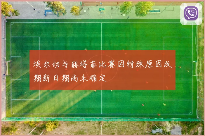 埃尔切与赫塔菲比赛因特殊原因改期新日期尚未确定