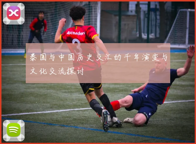 泰国与中国历史交汇的千年演变与文化交流探讨