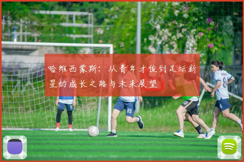 哈维西蒙斯：从青年才俊到足坛新星的成长之路与未来展望