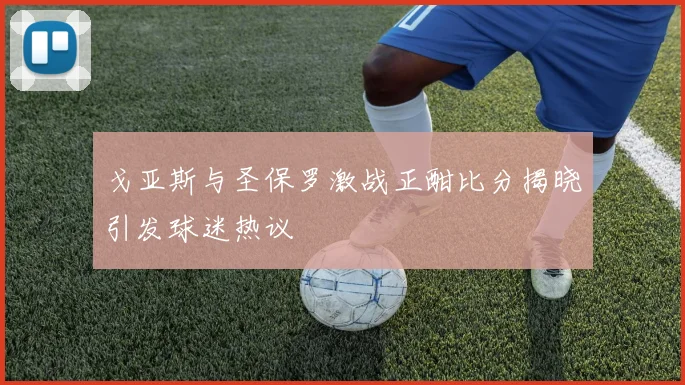 戈亚斯与圣保罗激战正酣比分揭晓引发球迷热议